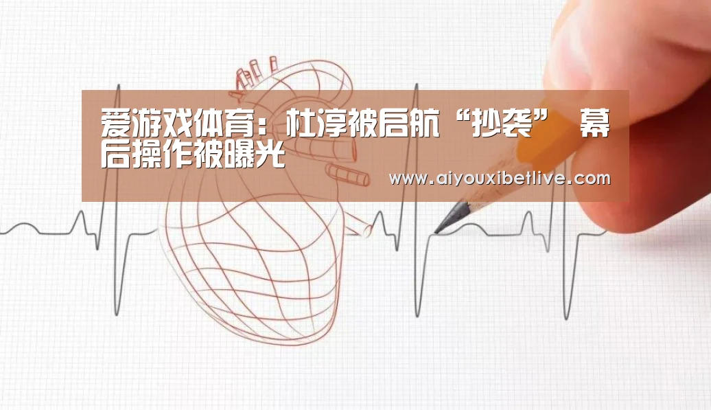 爱游戏体育:杜淳被启航“抄袭” 幕后操作被曝光(图3) 爱游戏体育