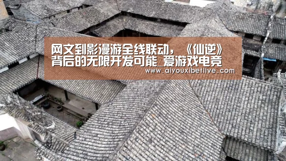 网文到影漫游全线联动,《仙逆》背后的无限开发可能_爱游戏电竞(图1) 爱游戏直播