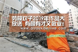 劳模欢子2019年作品大放送 有颜有才又敬业!“爱游戏体育”(图3) 爱游戏直播
