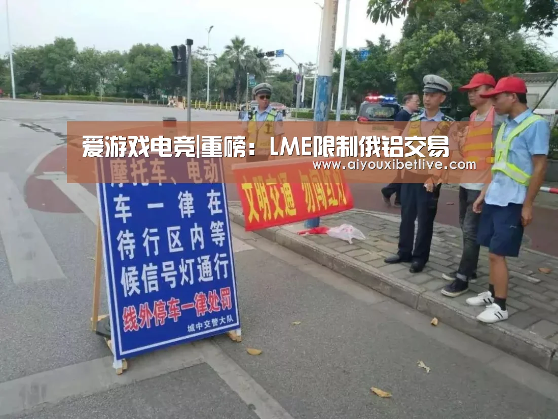 爱游戏电竞|重磅:LME限制俄铝交易(图4) 爱游戏电竞